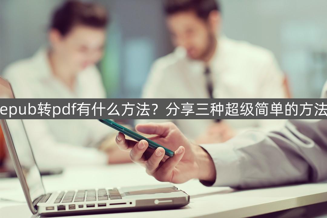 epub格式怎么转换pdf免费（教你3种超级简单的方法）